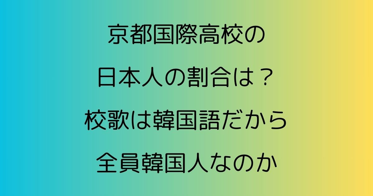 京都国際高校の日本人の割合は？校歌は韓国語だから全員韓国人なのか